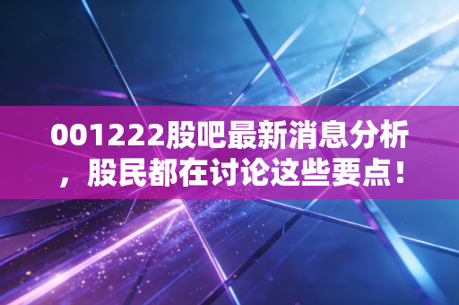 001222股吧最新消息分析，股民都在讨论这些要点！