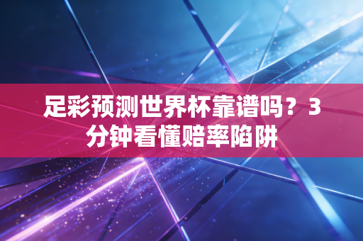 足彩预测世界杯靠谱吗？3分钟看懂赔率陷阱