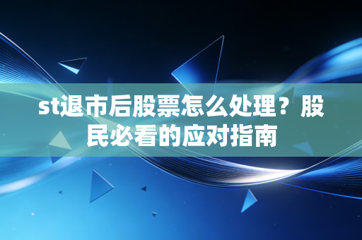 st退市后股票怎么处理？股民必看的应对指南