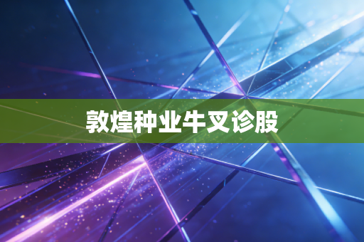 敦煌种业牛叉诊股