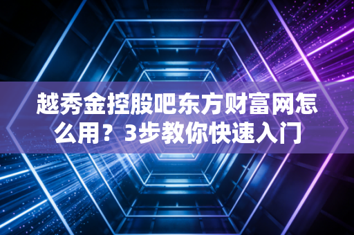 越秀金控股吧东方财富网怎么用？3步教你快速入门