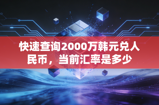 快速查询2000万韩元兑人民币,当前汇率是多少