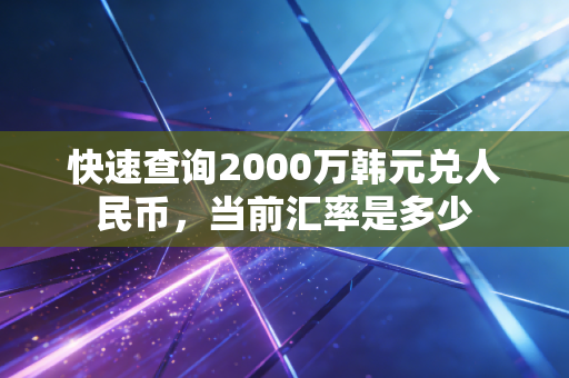快速查询2000万韩元兑人民币,当前汇率是多少