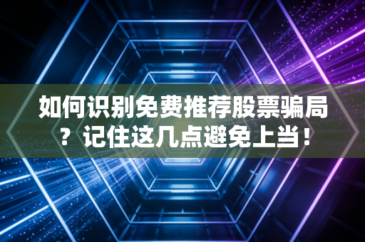 如何识别免费推荐股票骗局？记住这几点避免上当！