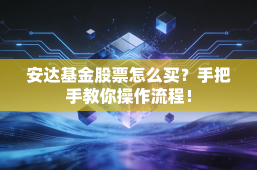 安达基金股票怎么买？手把手教你操作流程！