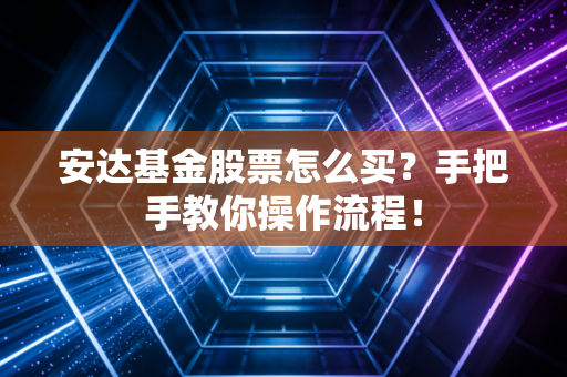 安达基金股票怎么买？手把手教你操作流程！