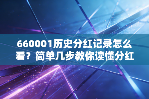 660001历史分红记录怎么看？简单几步教你读懂分红！