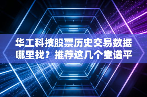 华工科技股票历史交易数据哪里找？推荐这几个靠谱平台！