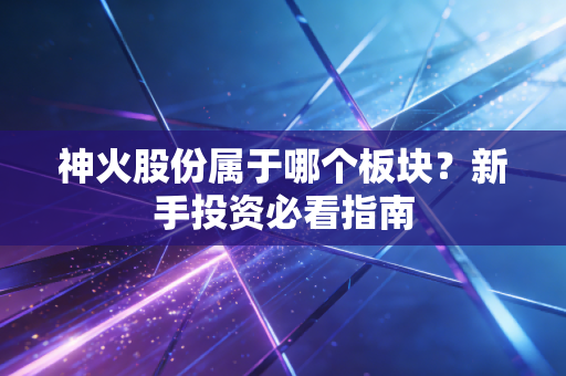 神火股份属于哪个板块？新手投资必看指南