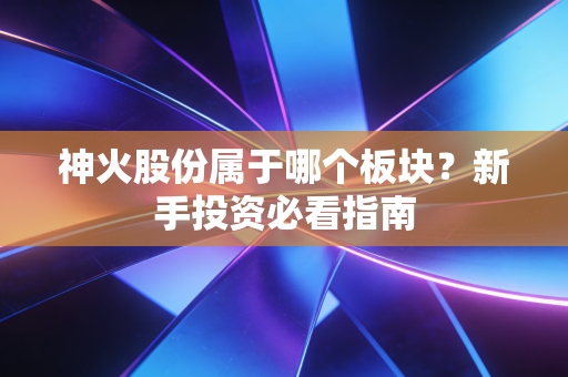 神火股份属于哪个板块？新手投资必看指南