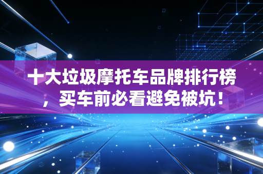 十大垃圾摩托车品牌排行榜，买车前必看避免被坑！