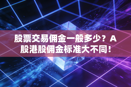 股票交易佣金一般多少？A股港股佣金标准大不同！