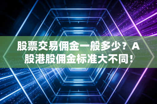 股票交易佣金一般多少？A股港股佣金标准大不同！