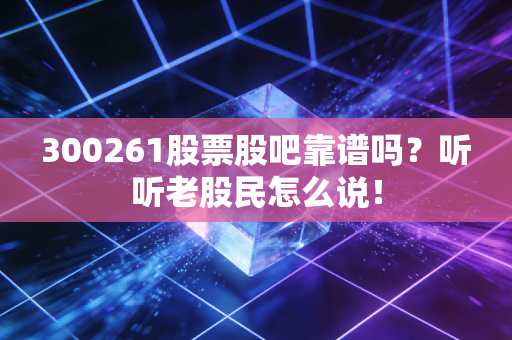 300261股票股吧靠谱吗？听听老股民怎么说！