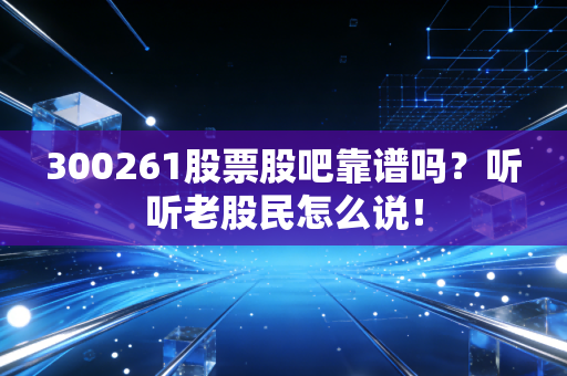 300261股票股吧靠谱吗？听听老股民怎么说！