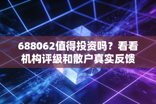 688062值得投资吗？看看机构评级和散户真实反馈