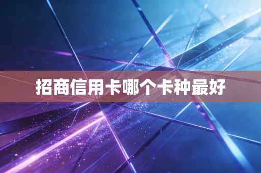 招商信用卡哪个卡种最好