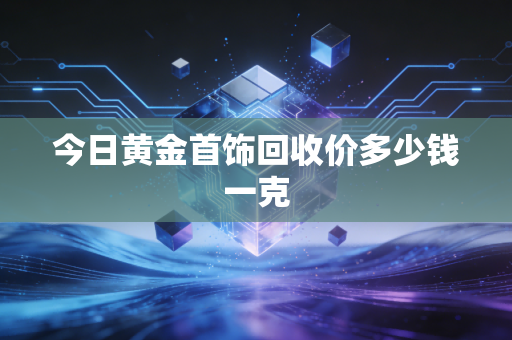 今日黄金首饰回收价多少钱一克