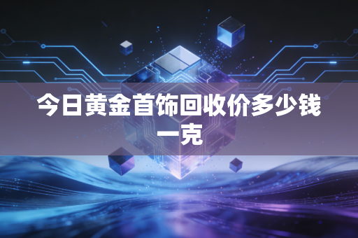 今日黄金首饰回收价多少钱一克