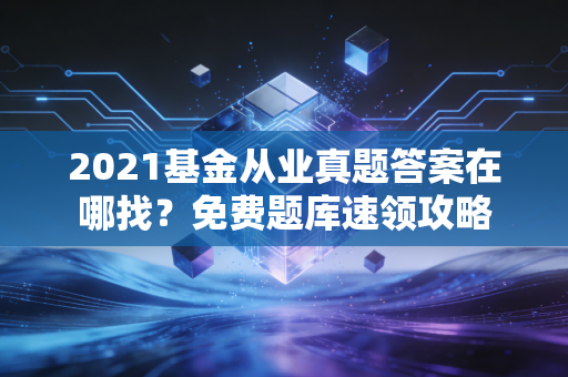 2021基金从业真题答案在哪找?免费题库速领攻略