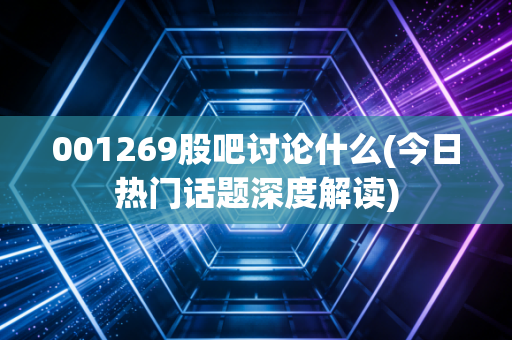001269股吧讨论什么(今日热门话题深度解读)