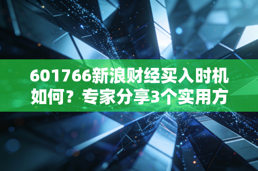 601766新浪财经买入时机如何？专家分享3个实用方法！
