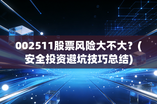 002511股票风险大不大？(安全投资避坑技巧总结)