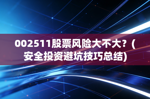 002511股票风险大不大？(安全投资避坑技巧总结)