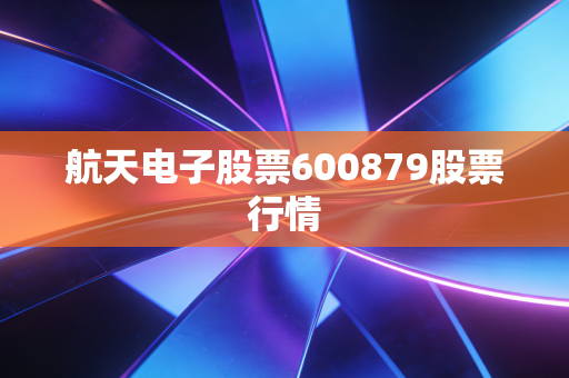 航天电子股票600879股票行情