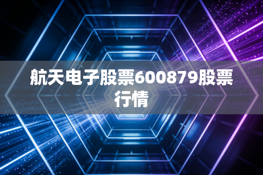 航天电子股票600879股票行情