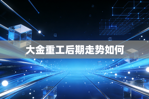 大金重工后期走势如何