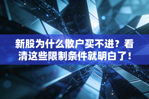 新股为什么散户买不进？看清这些限制条件就明白了！