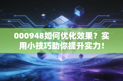 000948如何优化效果？实用小技巧助你提升实力！