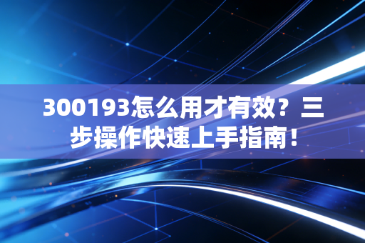 300193怎么用才有效？三步操作快速上手指南！