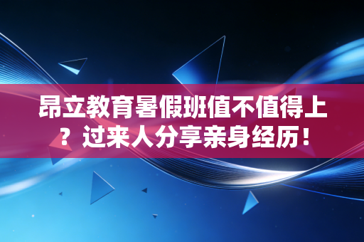 昂立教育暑假班值不值得上？过来人分享亲身经历！