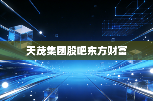 天茂集团股吧东方财富