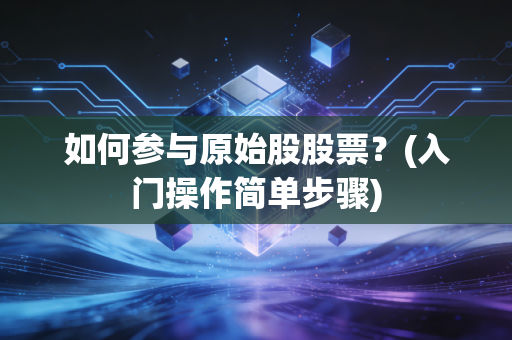 如何参与原始股股票？(入门操作简单步骤)