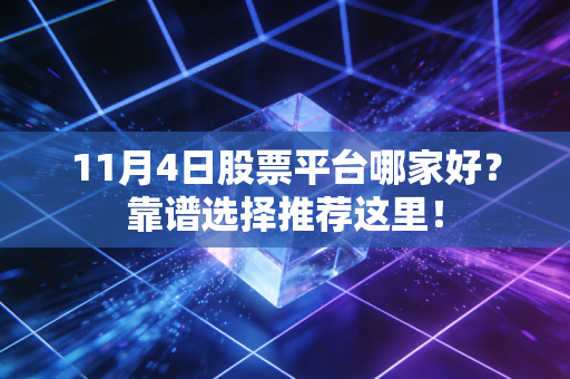 11月4日股票平台哪家好？靠谱选择推荐这里！