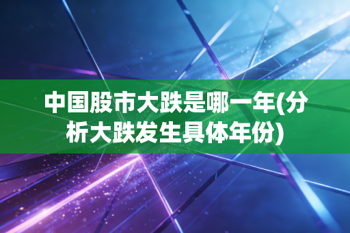 中国股市大跌是哪一年(分析大跌发生具体年份)