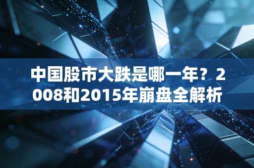 中国股市大跌是哪一年？2008和2015年崩盘全解析