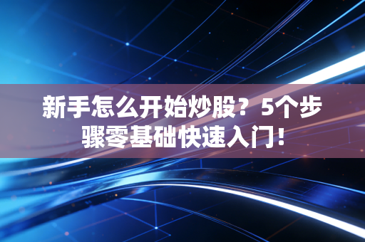 新手怎么开始炒股？5个步骤零基础快速入门！