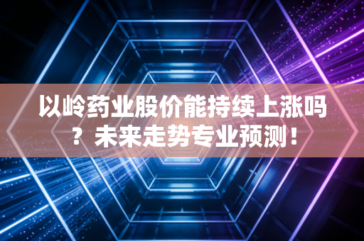 以岭药业股价能持续上涨吗？未来走势专业预测！