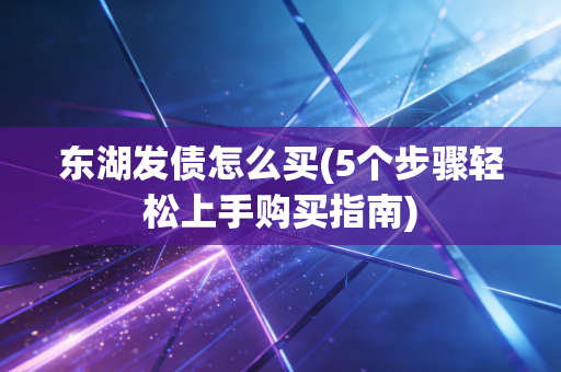 东湖发债怎么买(5个步骤轻松上手购买指南)