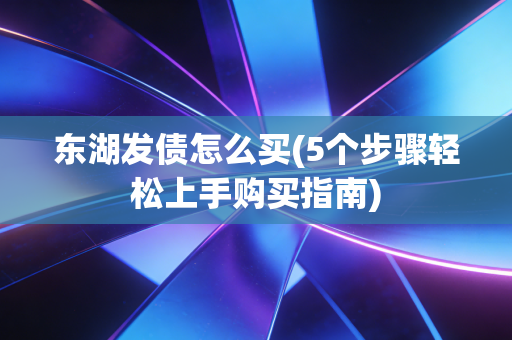 东湖发债怎么买(5个步骤轻松上手购买指南)