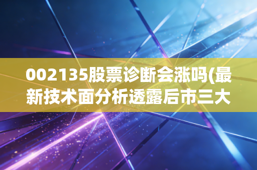 002135股票诊断会涨吗(最新技术面分析透露后市三大方向)