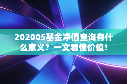 202005基金净值查询有什么意义？一文看懂价值！