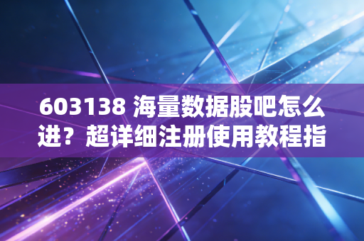 603138 海量数据股吧怎么进？超详细注册使用教程指南