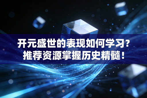 开元盛世的表现如何学习？推荐资源掌握历史精髓！