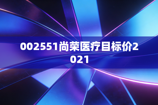 002551尚荣医疗目标价2021