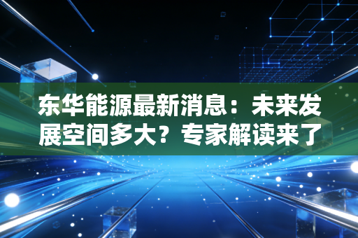 东华能源最新消息：未来发展空间多大？专家解读来了